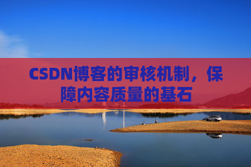 CSDN博客的审核机制，保障内容质量的基石
